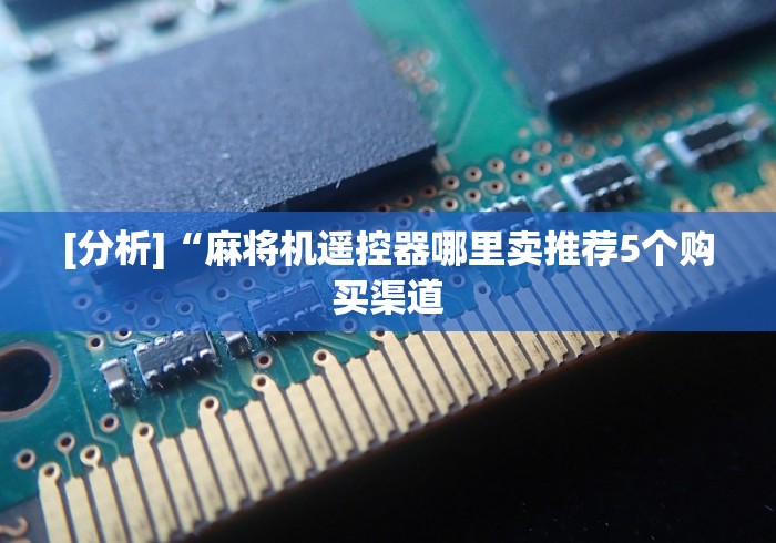 [分析]“麻将机遥控器哪里卖推荐5个购买渠道