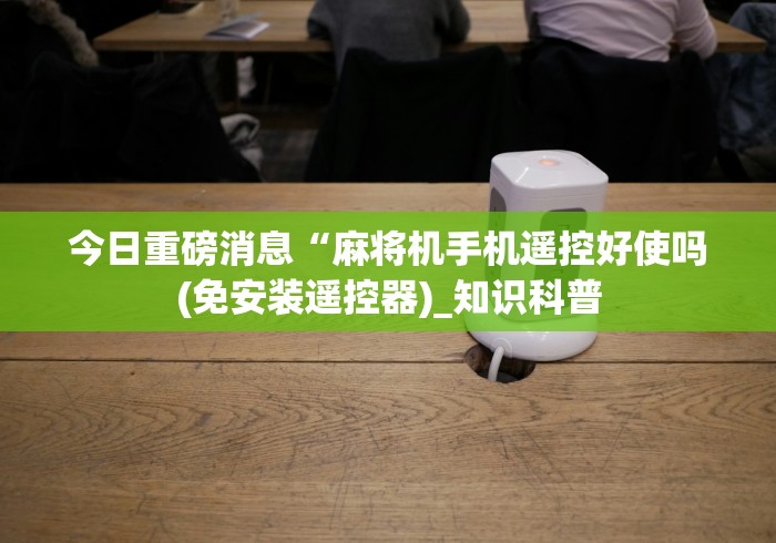实测结果“雀宴麻将机免装控牌器”原来可以遥控 实测结果“雀宴麻将机免装控牌器”原来可以遥控