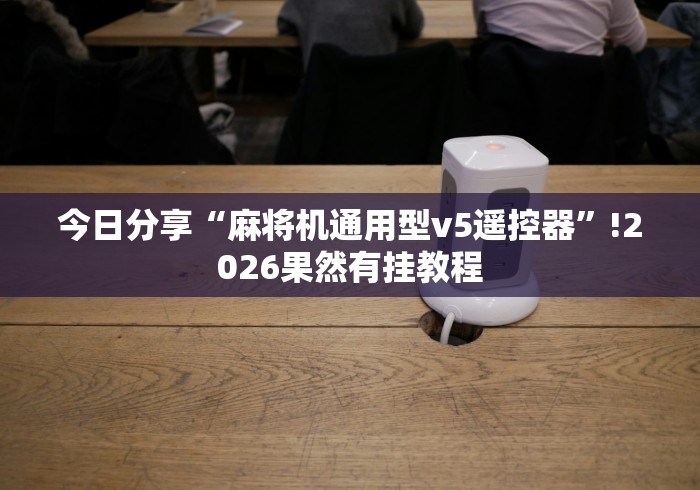 今日分享“麻将机通用型v5遥控器”!2026果然有挂教程