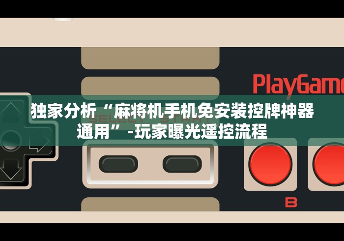 独家分析“麻将机手机免安装控牌神器通用”-玩家曝光遥控流程