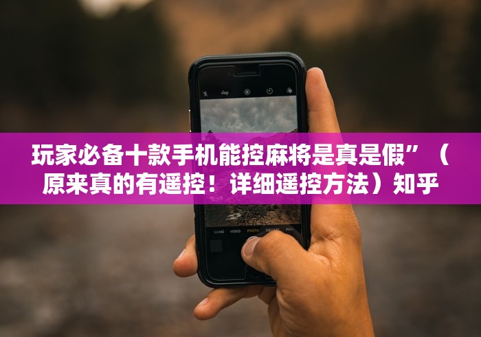 玩家必备十款手机能控麻将是真是假”（原来真的有遥控！详细遥控方法）知乎