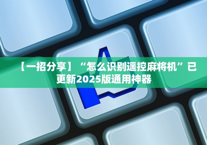 【一招分享】“怎么识别遥控麻将机”已更新2025版通用神器 【一招分享】“怎么识别遥控麻将机”已更新2025版通用神器