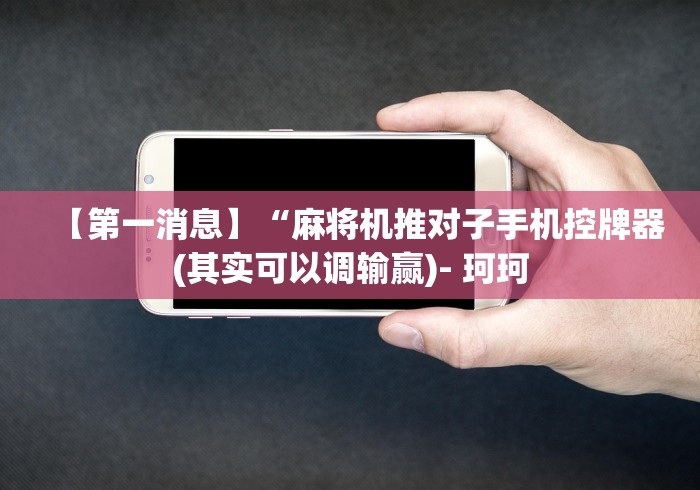 【第一消息】“麻将机推对子手机控牌器(其实可以调输赢)- 珂珂
