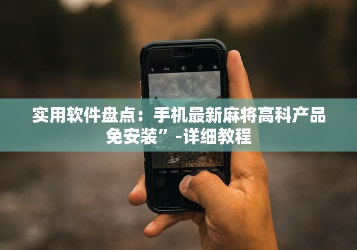 实用软件盘点：手机最新麻将高科产品免安装”-详细教程