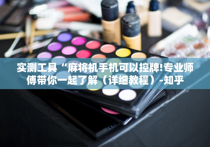 实测工具“麻将机手机可以控牌!专业师傅带你一起了解(详细教程)-知乎 实测工具“麻将机手机可以控牌!专业师傅带你一起了解(详细教程)-知乎
