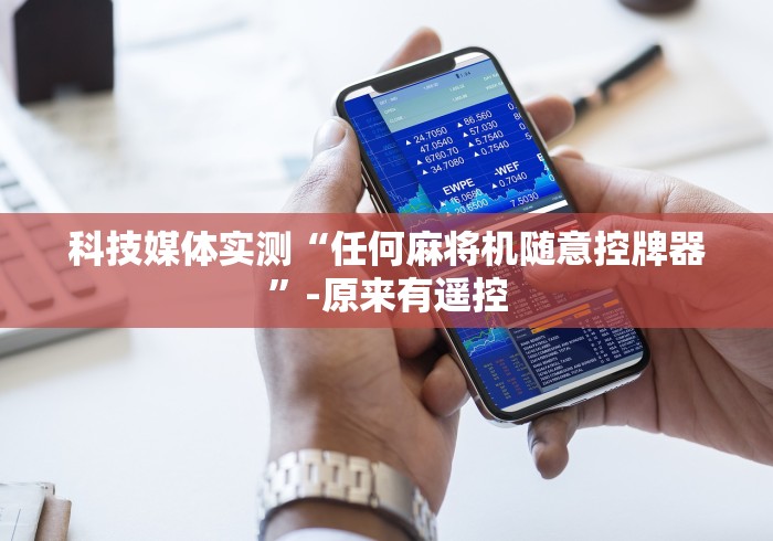 科技媒体实测“任何麻将机随意控牌器”-原来有遥控