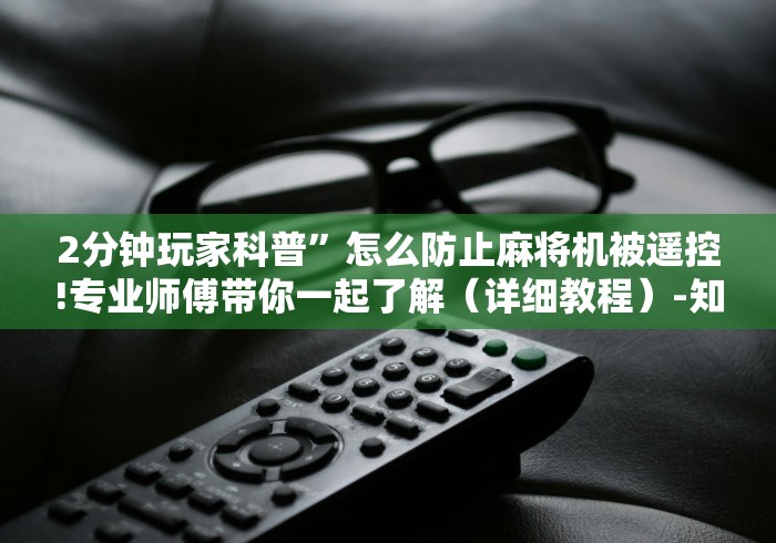 2分钟玩家科普”怎么防止麻将机被遥控!专业师傅带你一起了解（详细教程）-知乎