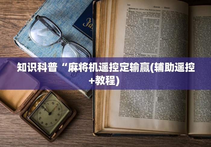 知识科普“麻将机遥控定输赢(辅助遥控+教程) 