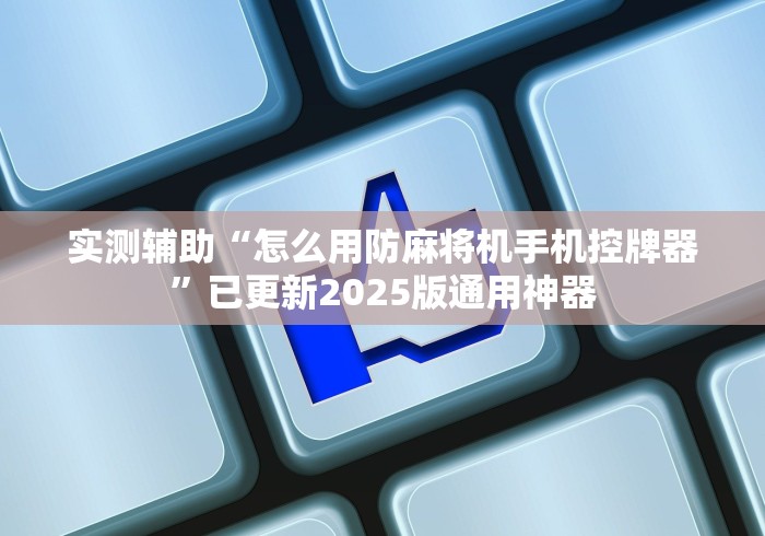 实测辅助“怎么用防麻将机手机控牌器”已更新2025版通用神器