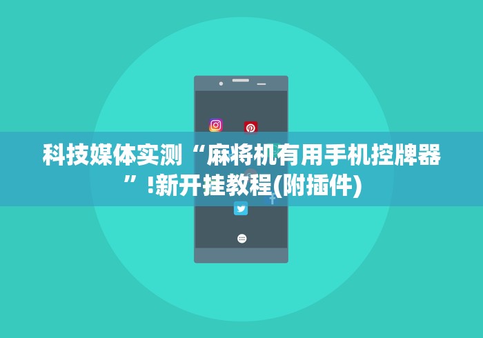 科技媒体实测“麻将机有用手机控牌器”!新开挂教程(附插件)