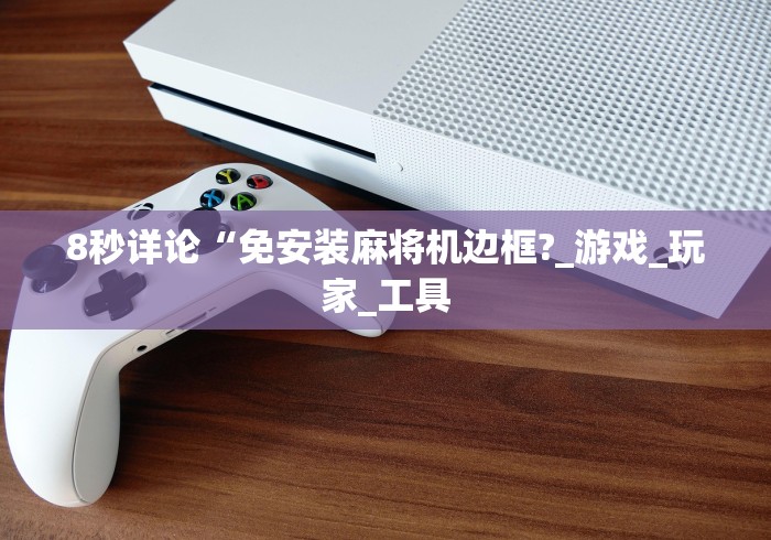 8秒详论“免安装麻将机边框?_游戏_玩家_工具