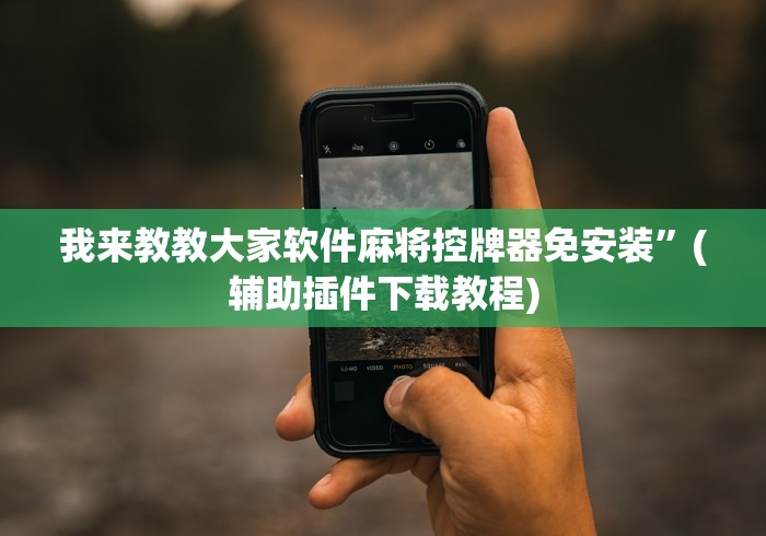 我来教教大家软件麻将控牌器免安装”(辅助插件下载教程) 我来教教大家软件麻将控牌器免安装”(辅助插件下载教程)