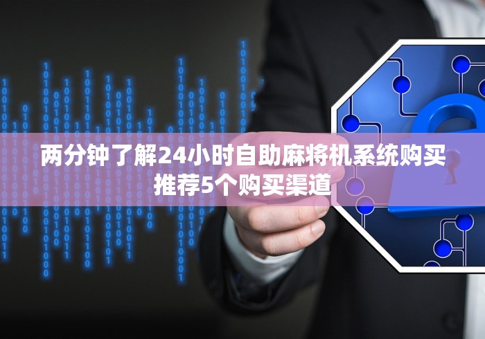 两分钟了解24小时自助麻将机系统购买推荐5个购买渠道 两分钟了解24小时自助麻将机系统购买推荐5个购买渠道