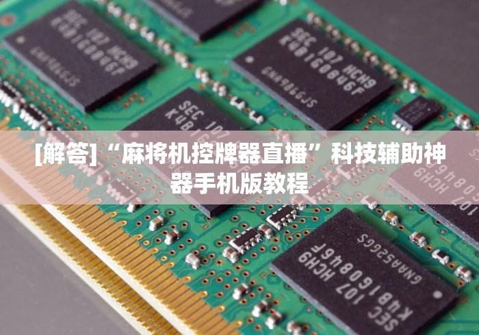 [解答]“麻将机控牌器直播”科技辅助神器手机版教程