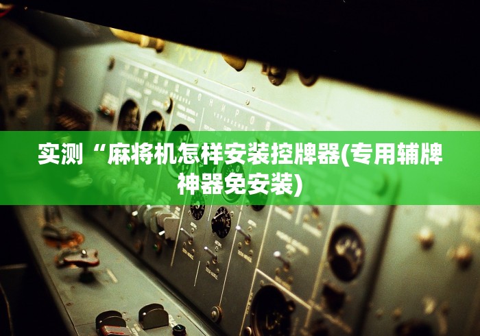 实测“麻将机怎样安装控牌器(专用辅牌神器免安装) 实测“麻将机怎样安装控牌器(专用辅牌神器免安装)