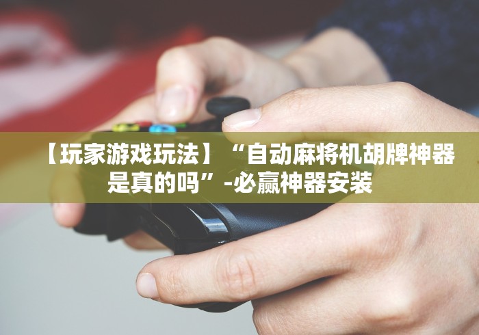 【玩家游戏玩法】“自动麻将机胡牌神器是真的吗”-必赢神器安装 【玩家游戏玩法】“自动麻将机胡牌神器是真的吗”-必赢神器安装