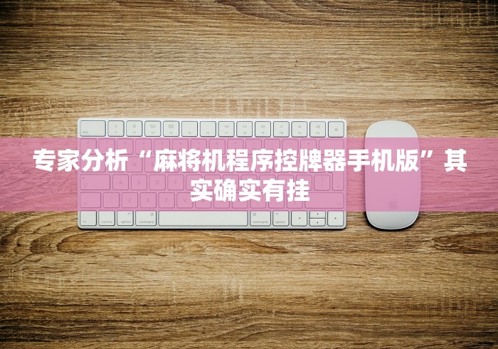 专家分析“麻将机程序控牌器手机版”其实确实有挂 专家分析“麻将机程序控牌器手机版”其实确实有挂