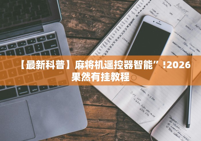 【最新科普】麻将机遥控器智能”!2026果然有挂教程 【最新科普】麻将机遥控器智能”!2026果然有挂教程