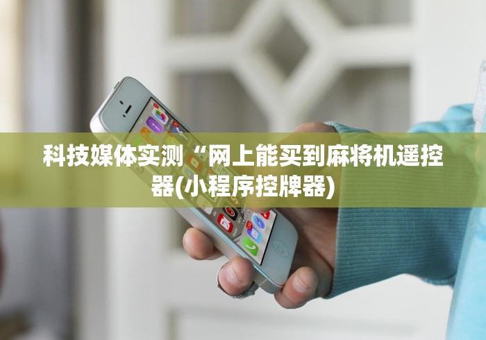 科技媒体实测“网上能买到麻将机遥控器(小程序控牌器) 科技媒体实测“网上能买到麻将机遥控器(小程序控牌器)