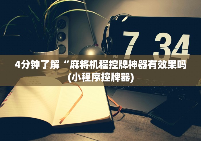 4分钟了解“麻将机程控牌神器有效果吗(小程序控牌器)