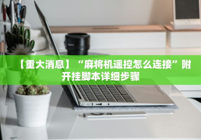 【重大消息】“麻将机遥控怎么连接”附开挂脚本详细步骤