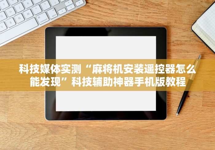 科技媒体实测“麻将机安装遥控器怎么能发现”科技辅助神器手机版教程