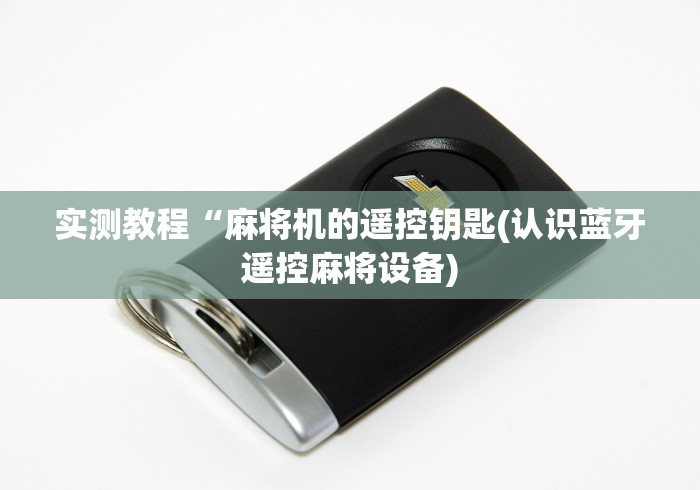 实测教程“麻将机的遥控钥匙(认识蓝牙遥控麻将设备)