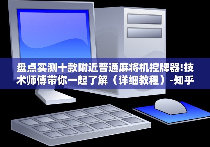 盘点实测十款附近普通麻将机控牌器!技术师傅带你一起了解(详细教程)-知乎 盘点实测十款附近普通麻将机控牌器!技术师傅带你一起了解(详细教程)-知乎
