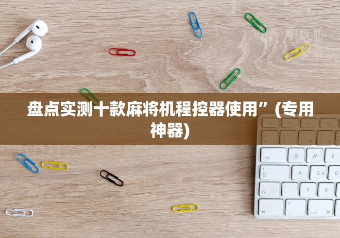 盘点实测十款麻将机程控器使用”(专用神器)