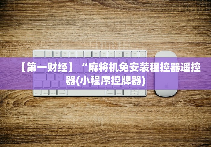 【第一财经】“麻将机免安装程控器遥控器(小程序控牌器)