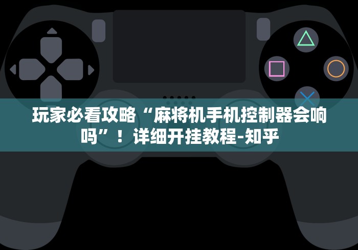 玩家必看攻略“麻将机手机控制器会响吗”!详细开挂教程-知乎 玩家必看攻略“麻将机手机控制器会响吗”!详细开挂教程-知乎