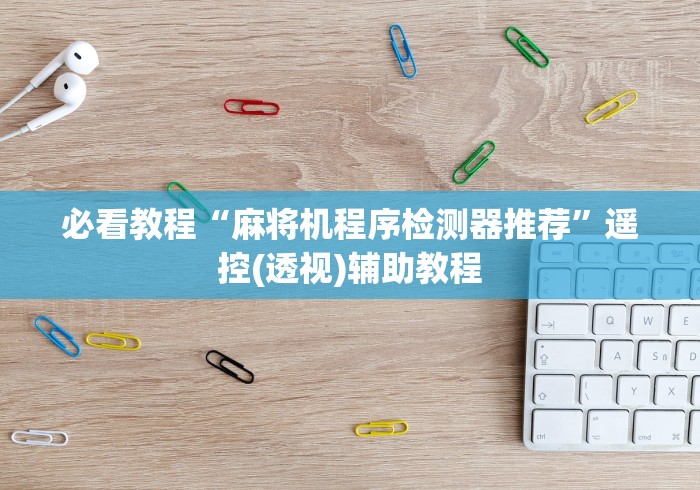 必看教程“麻将机程序检测器推荐”遥控(透视)辅助教程