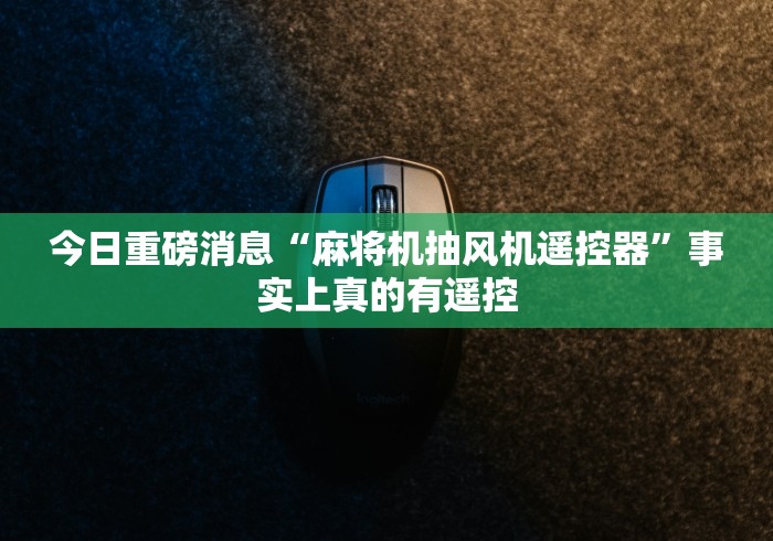 今日重磅消息“麻将机抽风机遥控器”事实上真的有遥控