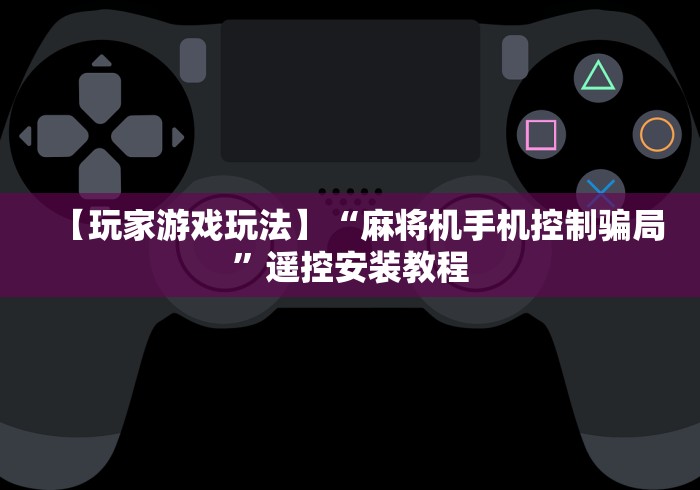 【玩家游戏玩法】“麻将机手机控制骗局”遥控安装教程