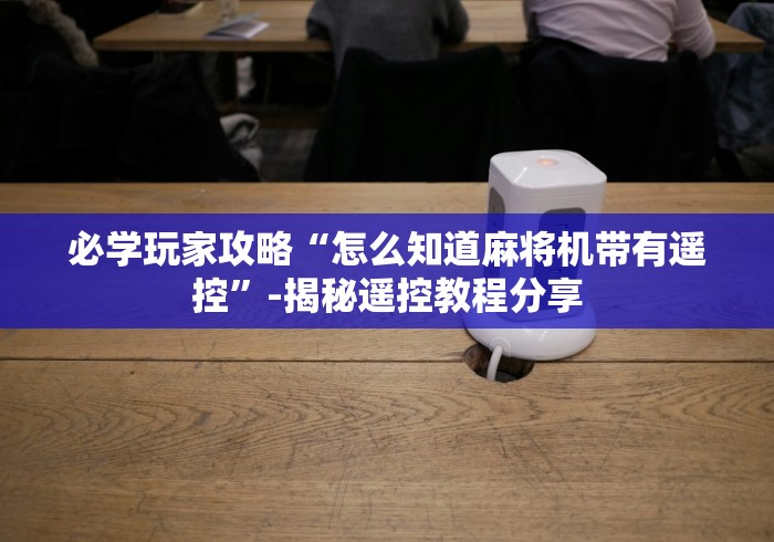 必学玩家攻略“怎么知道麻将机带有遥控”-揭秘遥控教程分享