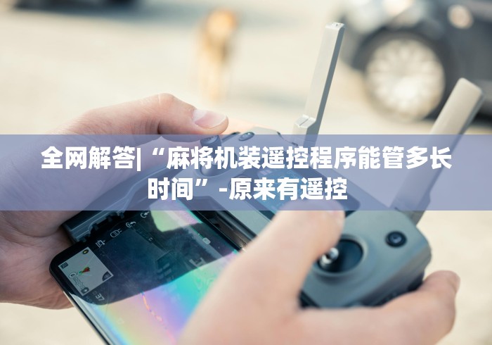 全网解答|“麻将机装遥控程序能管多长时间”-原来有遥控