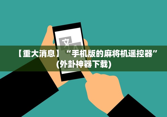 【重大消息】“手机版的麻将机遥控器”(外卦神器下载)