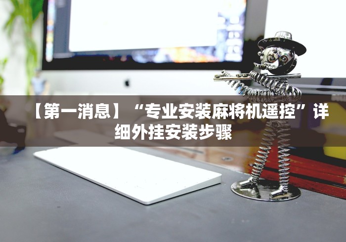 【第一消息】“专业安装麻将机遥控”详细外挂安装步骤