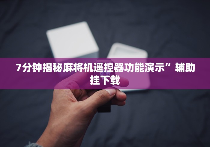 7分钟揭秘麻将机遥控器功能演示”辅助挂下载 7分钟揭秘麻将机遥控器功能演示”辅助挂下载