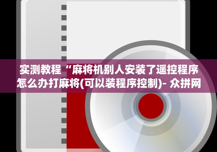 实测教程“麻将机别人安装了遥控程序怎么办打麻将(可以装程序控制)- 众拼网