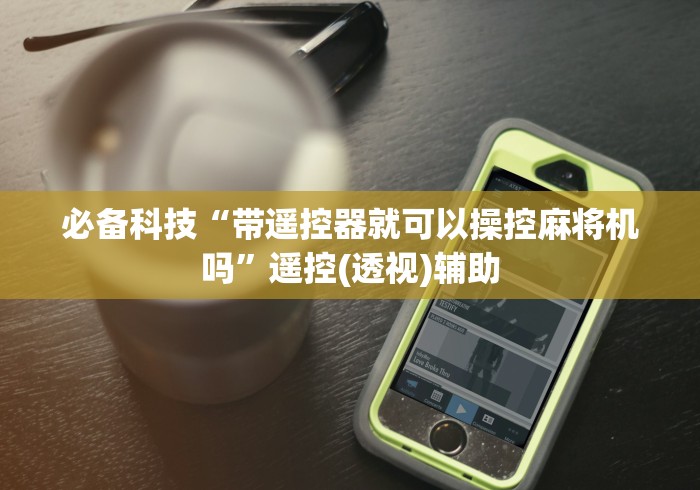 必备科技“带遥控器就可以操控麻将机吗”遥控(透视)辅助
