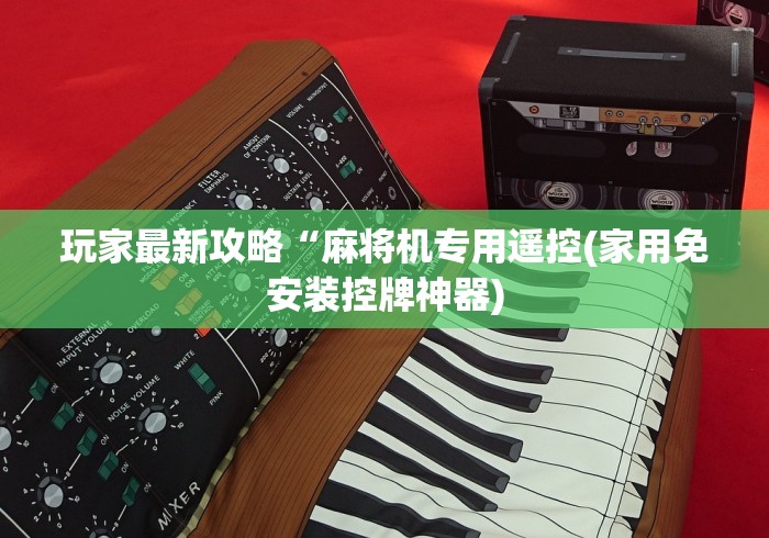 玩家最新攻略“麻将机专用遥控(家用免安装控牌神器)