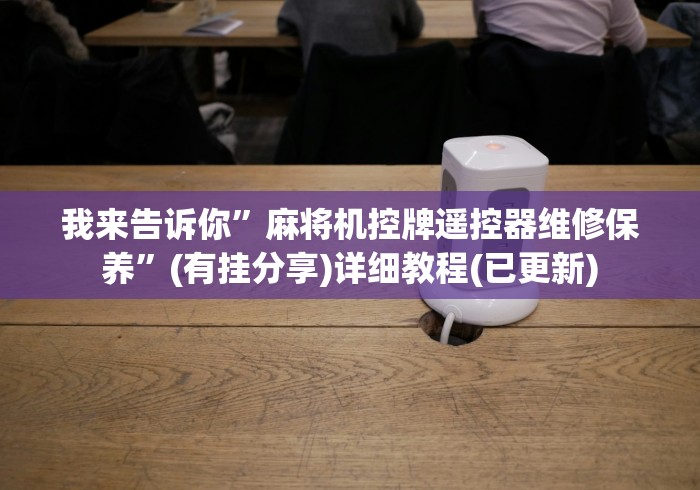 我来告诉你”麻将机控牌遥控器维修保养”(有挂分享)详细教程(已更新) 我来告诉你”麻将机控牌遥控器维修保养”(有挂分享)详细教程(已更新)