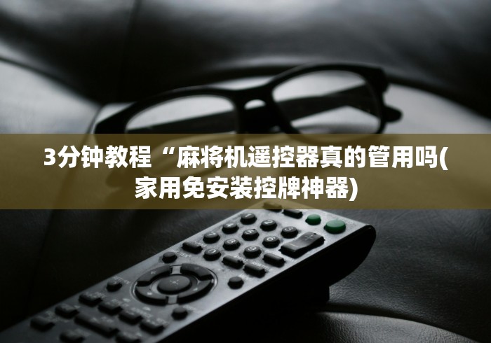3分钟教程“麻将机遥控器真的管用吗(家用免安装控牌神器)