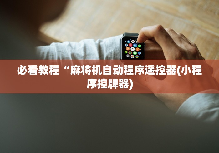 必看教程“麻将机自动程序遥控器(小程序控牌器)