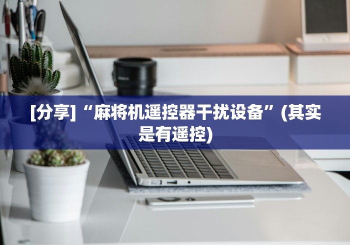 [分享]“麻将机遥控器干扰设备”(其实是有遥控)