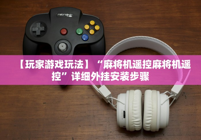 【玩家游戏玩法】“麻将机遥控麻将机遥控”详细外挂安装步骤