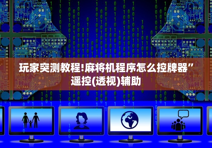 玩家突测教程!麻将机程序怎么控牌器”遥控(透视)辅助 玩家突测教程!麻将机程序怎么控牌器”遥控(透视)辅助