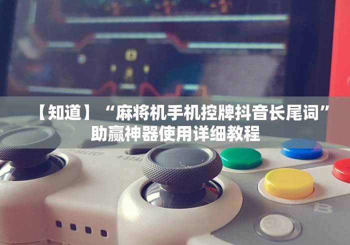 【知道】“麻将机手机控牌抖音长尾词”助赢神器使用详细教程