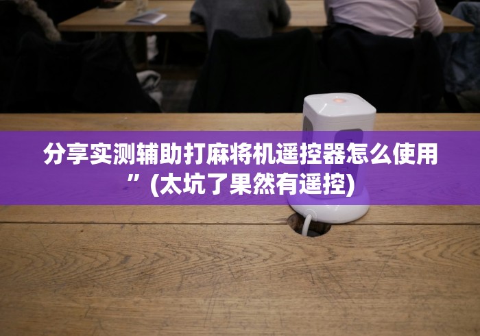 分享实测辅助打麻将机遥控器怎么使用”(太坑了果然有遥控) 分享实测辅助打麻将机遥控器怎么使用”(太坑了果然有遥控)